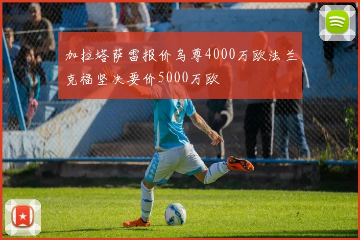 加拉塔萨雷报价乌尊4000万欧法兰克福坚决要价5000万欧